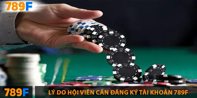 Lý do hội viên cần đăng ký tài khoản 789F