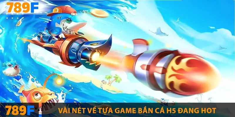 Vài nét về tựa game bắn cá H5 đang hot